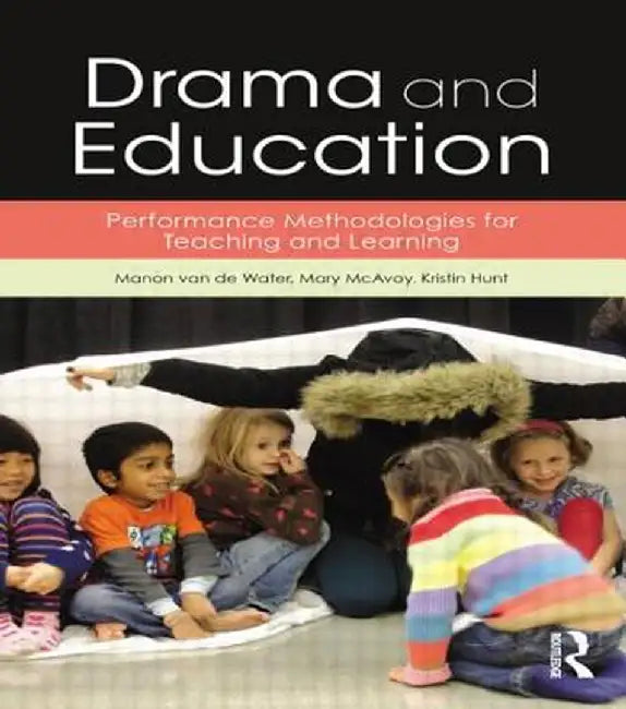 Drama and Education: Performance Methodologies for Teaching and Learning by Manon van de Water