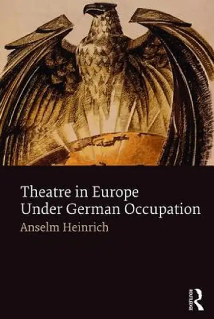 Theatre in Europe Under German Occupation by Anselm Heinrich