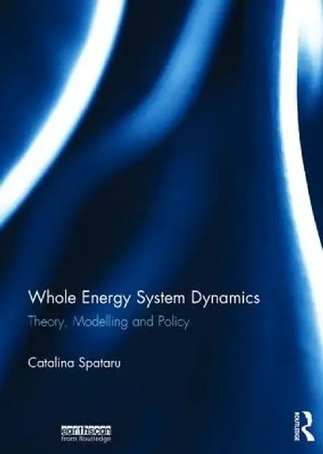Whole Energy System Dynamics: Theory, Modelling and Policy by Catalina Spataru