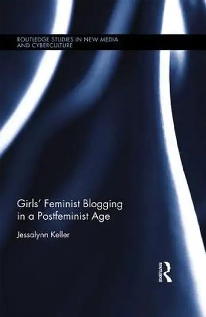 Girls' Feminist Blogging in a Postfeminist Age by Jessalynn Keller