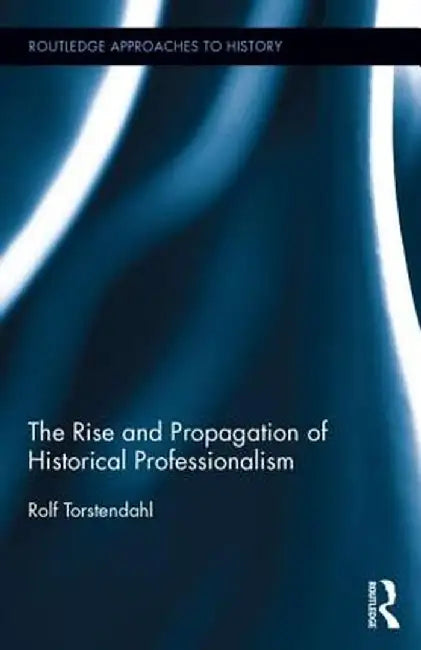 The Rise and Propagation of Historical Professionalism by Rolf Torstendahl