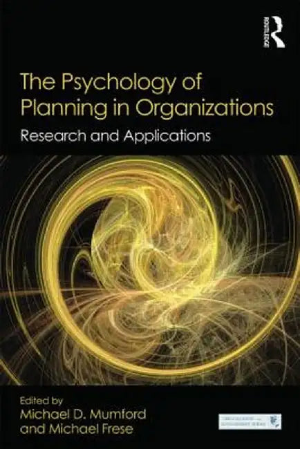 The Psychology of Planning in Organizations: Research and Applications by Michael D. Mumford