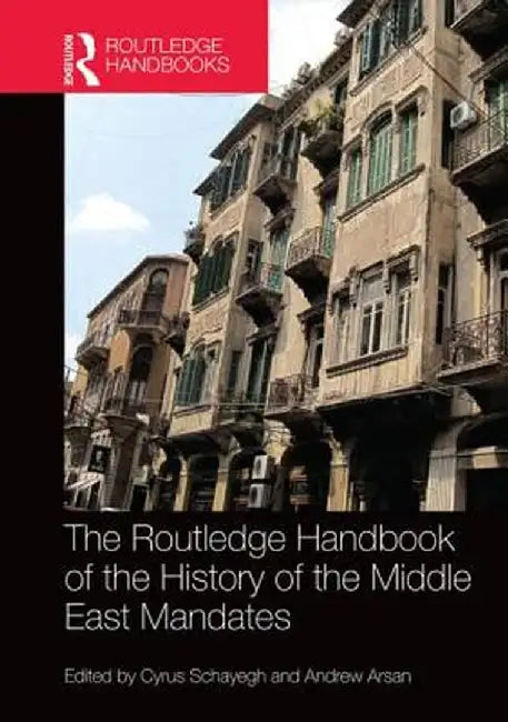 The Routledge Handbook of the History of the Middle East Mandates by Cyrus Schayegh