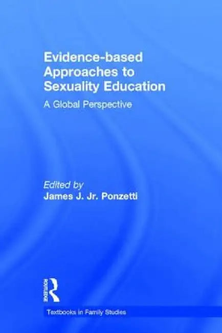 Evidence-Based Approaches to Sexuality Education: A Global Perspective by James J. Ponzetti Jr.