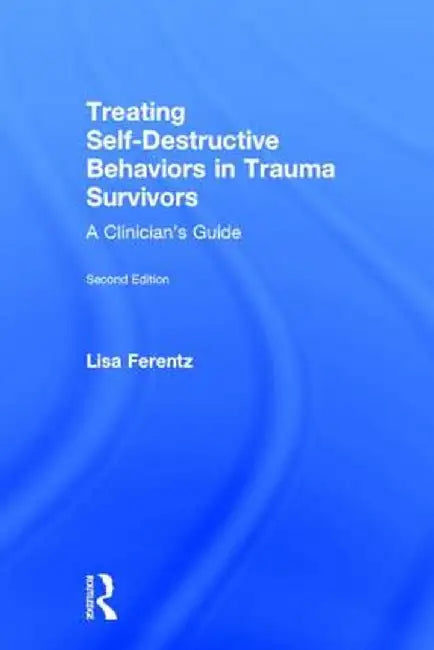 Treating Self-Destructive Behaviors in Trauma Survivors: A Clinician's Guide by Lisa Ferentz