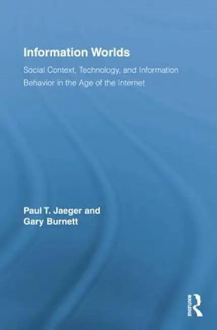 Information Worlds: Behavior, Technology, and Social Context in the Age of the Internet by Paul T. Jaeger
