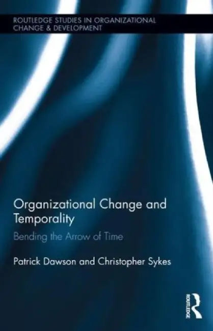 Organizational Change and Temporality: Bending the Arrow of Time by Patrick Dawson