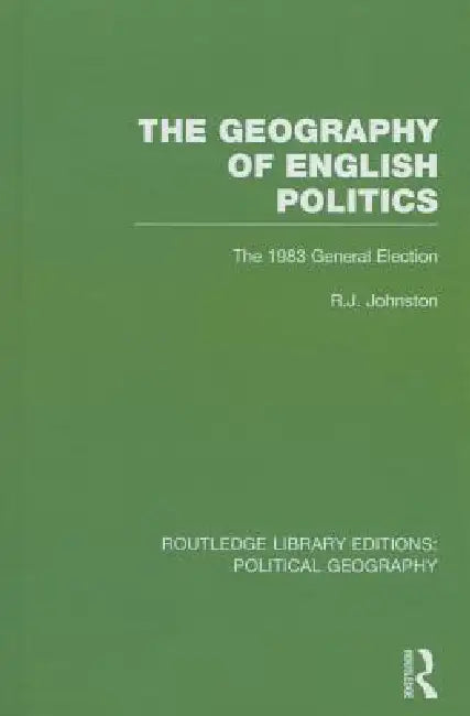 The Geography of English Politics: The 1983 General Election by R. J. Johnston