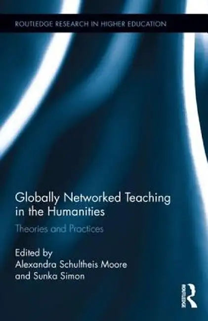 Globally Networked Teaching in the Humanities: Theories and Practices by Alexand Schultheis Moore