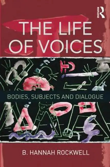 The Life of Voices: Bodies, Subjects and Dialogue by B. Hannah Rockwell