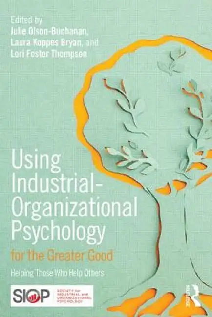 Using Industrial-Organizational Psychology for the Greater Good: Helping Those Who Help Others by Julie B. Olson-Buchanan