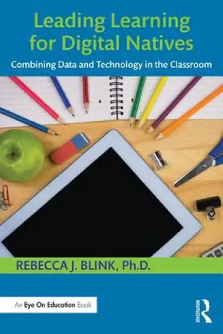 Leading Learning for Digital Natives: Combining Data and Technology in the Classroom by Rebecca J. Blink