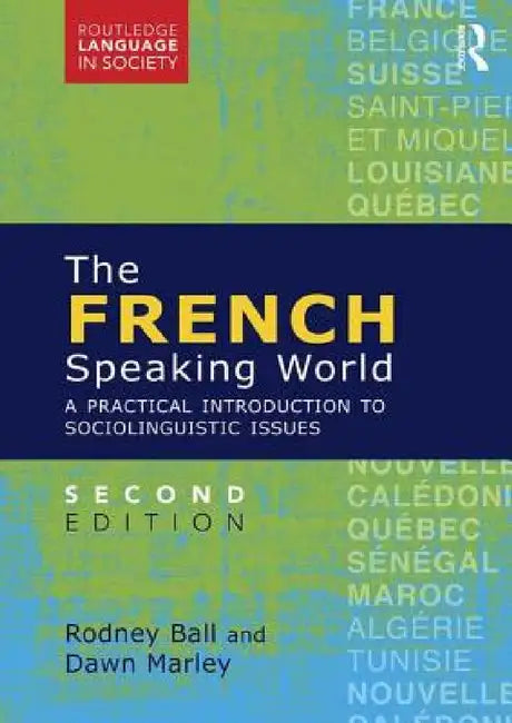 The French-Speaking World: A Practical Introduction to Sociolinguistic Issues by Rodney Ball, Dawn Marley