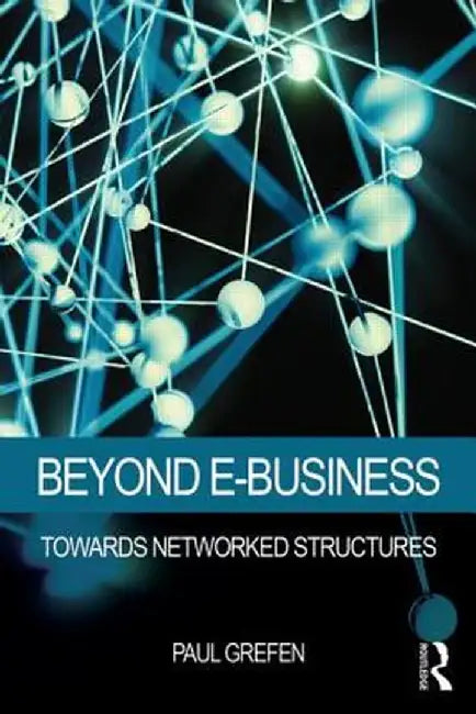 Beyond E-Business: Towards networked structures by Paul Grefen