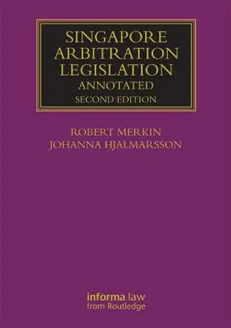 Singapore Arbitration Legislation: Annotated by Robert Merkin