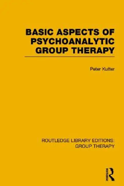 Basic Aspects of Psychoanalytic Group Therapy (Rle: Group Therapy) by Peter Kutter