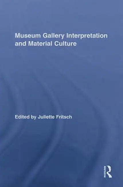 Museum Gallery Interpretation and Material Culture by Juliette Fritsch