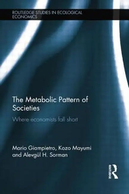 The Metabolic Pattern of Societies: Where Economists Fall Short by Mario Giampietro