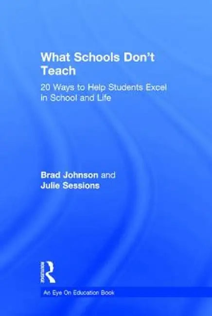 What Schools Don't Teach: 20 Ways to Help Students Excel in School and Life by Brad Johnson