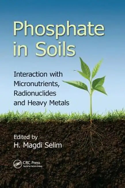 Phosphate in Soils: Interaction with Micronutrients, Radionuclides and Heavy Metals by H. Magdi Selim