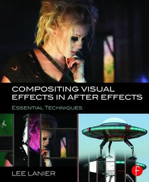 Compositing Visual Effects in After Effects: Essential Techniques by Lee Lanier