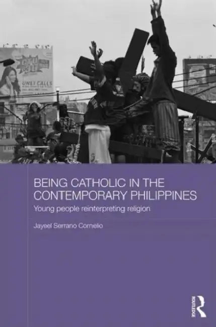 Being Catholic in the Contemporary Philippines: Young People Reinterpreting Religion by Jayeel Serrano Cornelio
