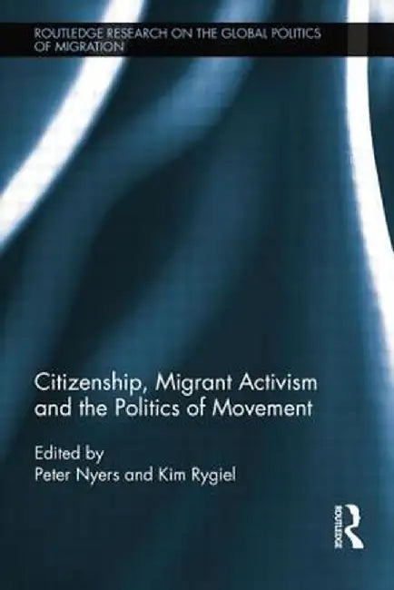 Citizenship, Migrant Activism and the Politics of Movement by Peter Nyers