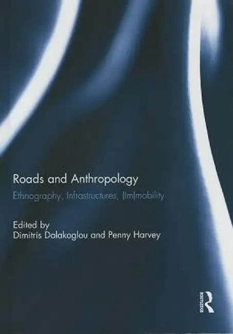 Roads and Anthropology: Ethnography, Infrastructures, (Im)Mobility by Dimitris Dalakoglou