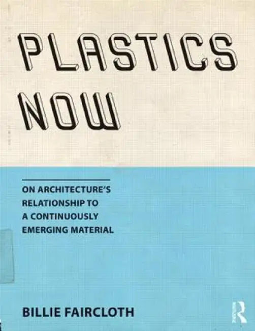 Plastics Now: On Architecture's Relationship to a Continuously Emerging Material by Billie Faircloth