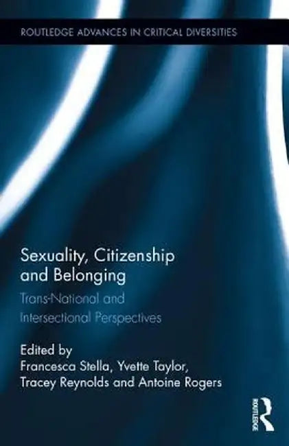 Sexuality, Citizenship and Belonging: Trans-National and Intersectional Perspectives by Francesca Stella