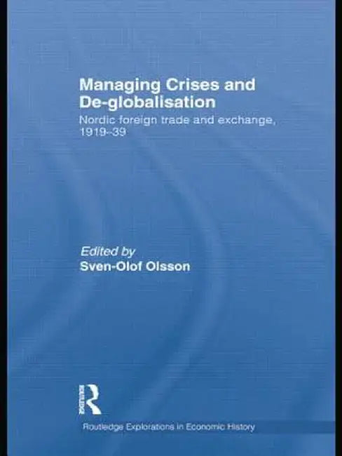 Managing Crises and De-Globalisation: Nordic Foreign Trade and Exchange, 1919-1939 by Sven-Olof Olsson