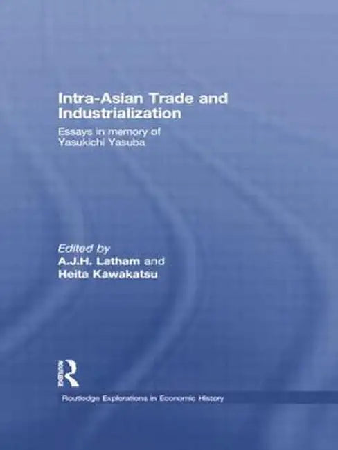 Intra-Asian Trade and Industrialization: Essays in Memory of Yasukichi Yasuba by A.J.H. Latham