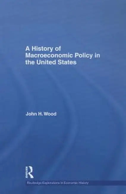 A History of Macroeconomic Policy in the United States by John H. Wood
