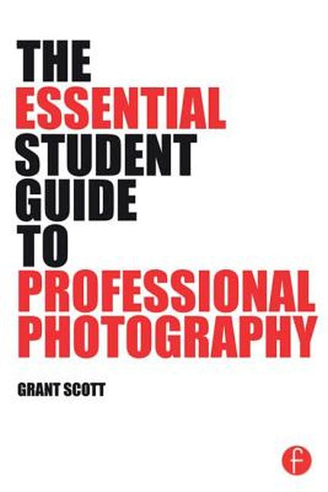 The Essential Student Guide To Professional Photography by Grant Scott