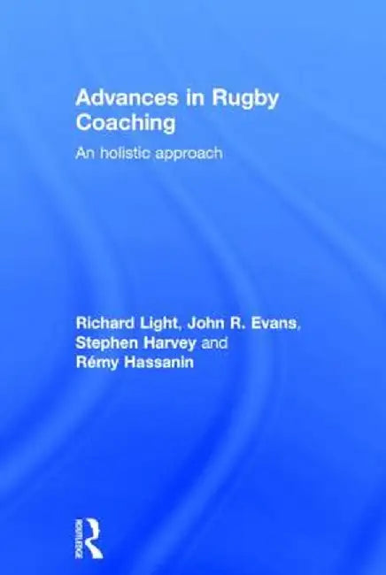 Advances in Rugby Coaching: An Holistic Approach by Richard Light