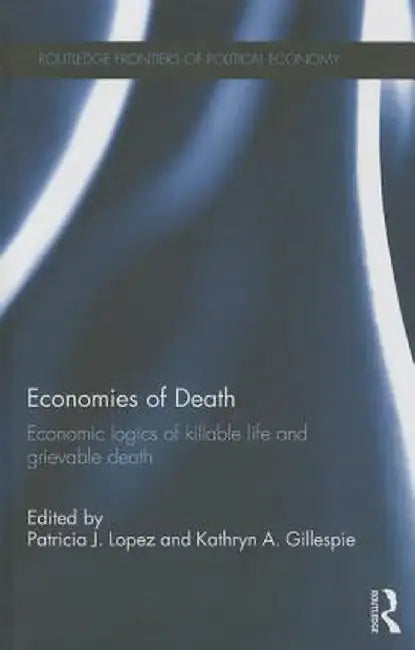 Economies of Death: Economic Logics of Killable Life and Grievable Death by Patricia J. Lopez