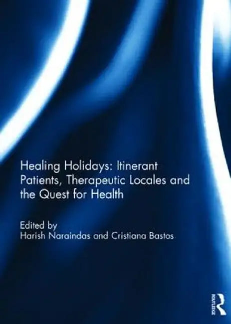Healing Holidays: Itinerant Patients, Therapeutic Locales and the Quest for Health by Harish Naraindas