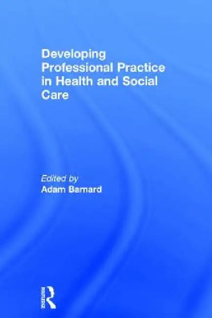 Developing Professional Practice in Health and Social Care by Adam Barnard