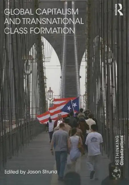 Global Capitalism and Transnational Class Formation by Jason Struna