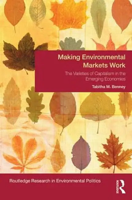 Making Environmental Markets Work: The Varieties of Capitalism in Emerging Economies by Tabitha M. Benney