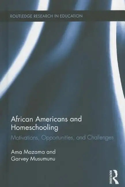 African Americans and Homeschooling: Motivations, Opportunities and Challenges by Ama Mazama