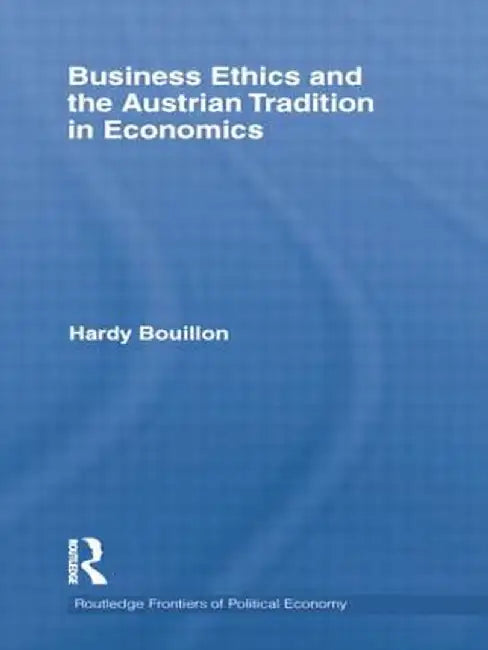Business Ethics and the Austrian Tradition in Economics by Hardy Bouillon