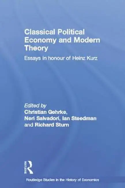 Classical Political Economy and Modern Theory: Essays in Honour of Heinz Kurz by Neri Salvadori