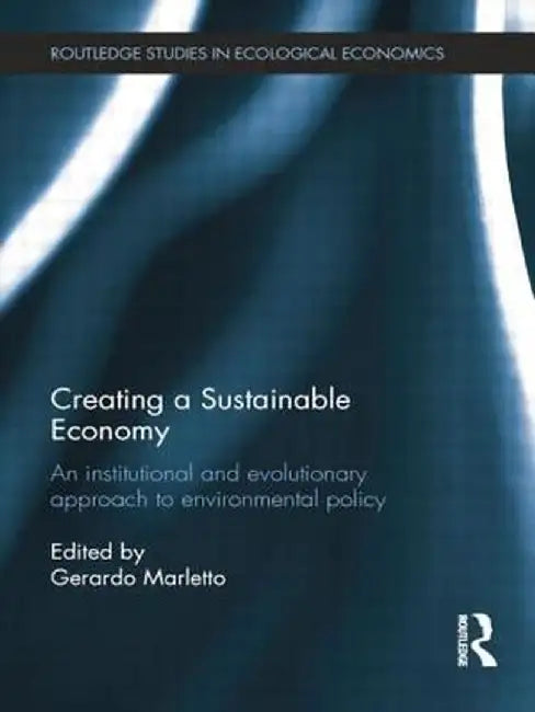 Creating a Sustainable Economy: An Institutional and Evolutionary Approach to Environmental Policy by Gerardo Marletto