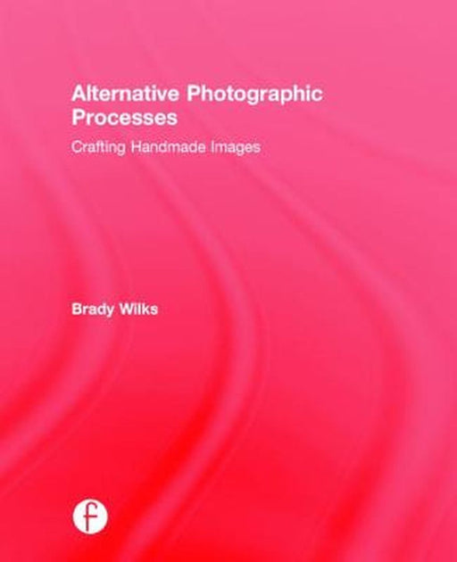 Alternative Photographic Processes: Crafting Handmade Images by Brady Wilks