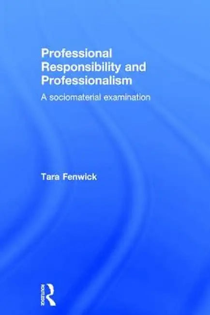 Professional Responsibility and Professionalism: A sociomaterial examination by Tara Fenwick