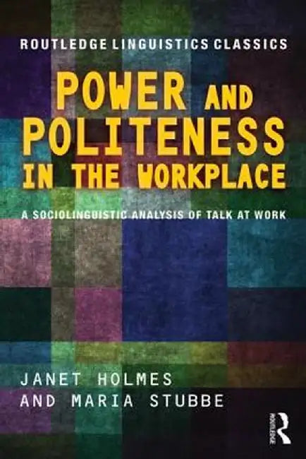 Power and Politeness in the Workplace: A Sociolinguistic Analysis of Talk at Work by Janet Holmes
