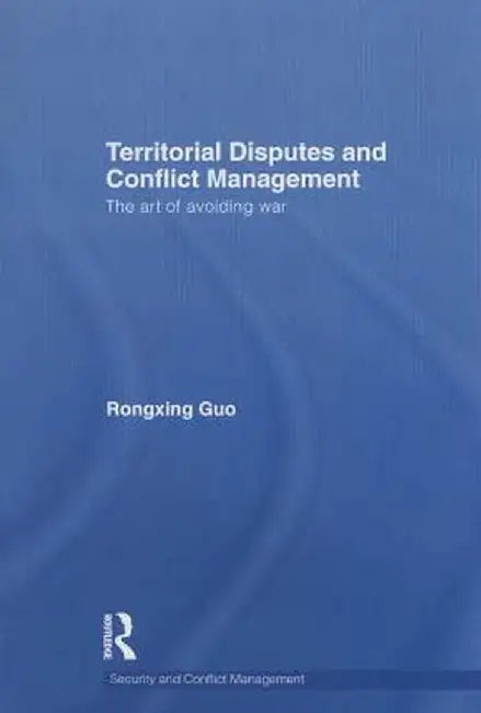 Territorial Disputes and Conflict Management: The art of avoiding war by Rongxing Guo