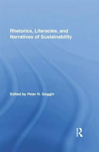 Rhetorics, Literacies, and Narratives of Sustainability by Peter N. Goggin