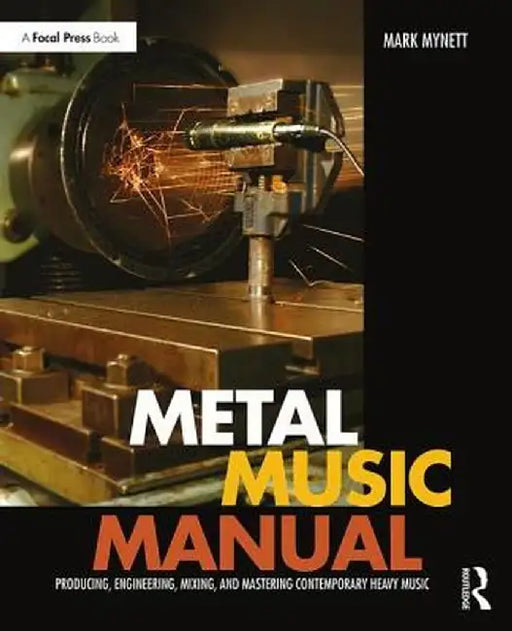 Metal Music Manual: Producing, Engineering, Mixing, and Mastering Contemporary Heavy Music by Mark Mynett